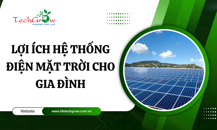 Lợi ích hệ thống điện mặt trời cho gia đình tại life techgrow