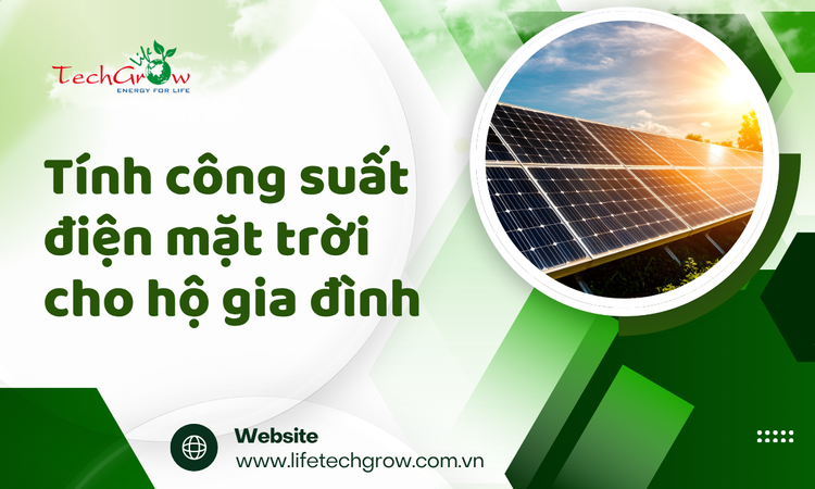 Tính công suất điện mặt trời cho hộ gia đình tại sao nên đầu tư? tại life techgrow